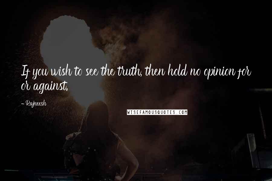 Rajneesh Quotes: If you wish to see the truth, then hold no opinion for or against.