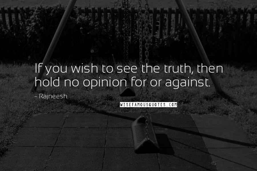 Rajneesh Quotes: If you wish to see the truth, then hold no opinion for or against.