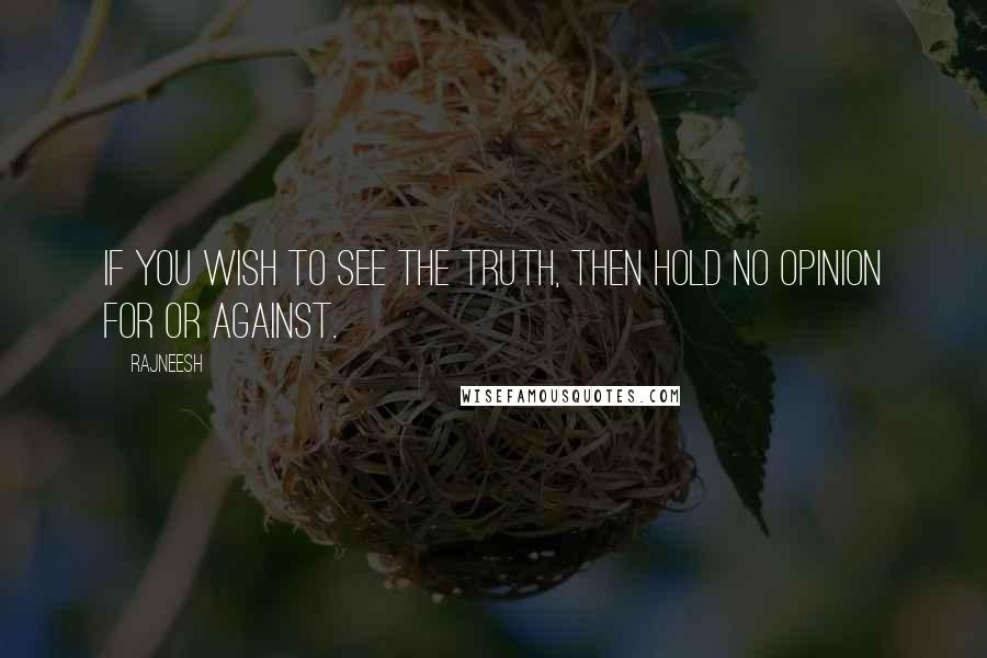 Rajneesh Quotes: If you wish to see the truth, then hold no opinion for or against.