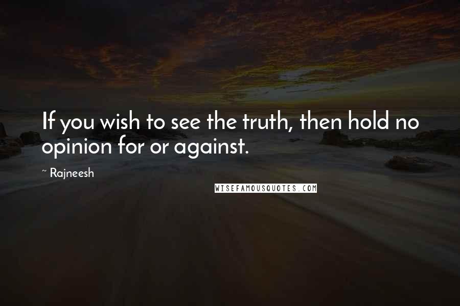 Rajneesh Quotes: If you wish to see the truth, then hold no opinion for or against.