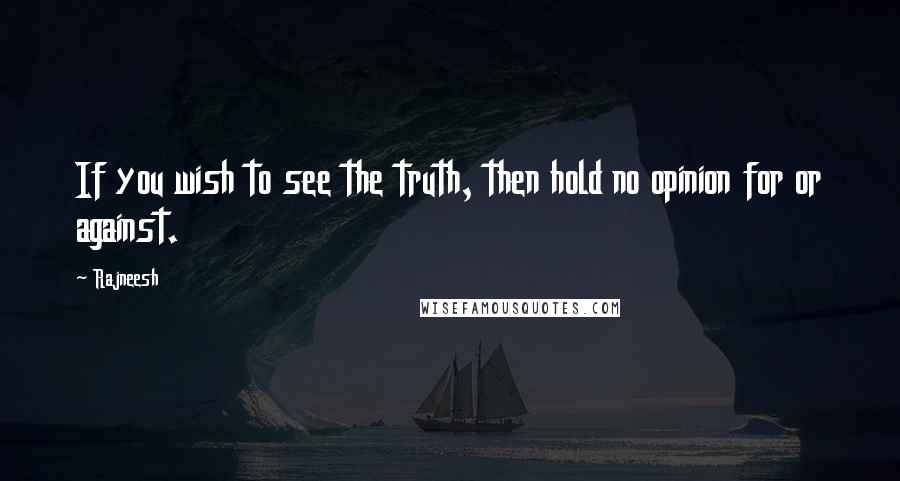 Rajneesh Quotes: If you wish to see the truth, then hold no opinion for or against.