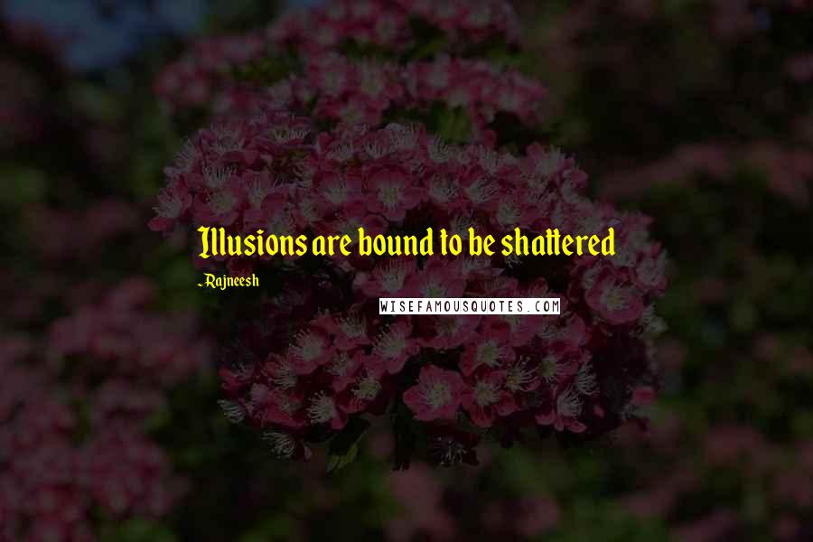 Rajneesh Quotes: Illusions are bound to be shattered