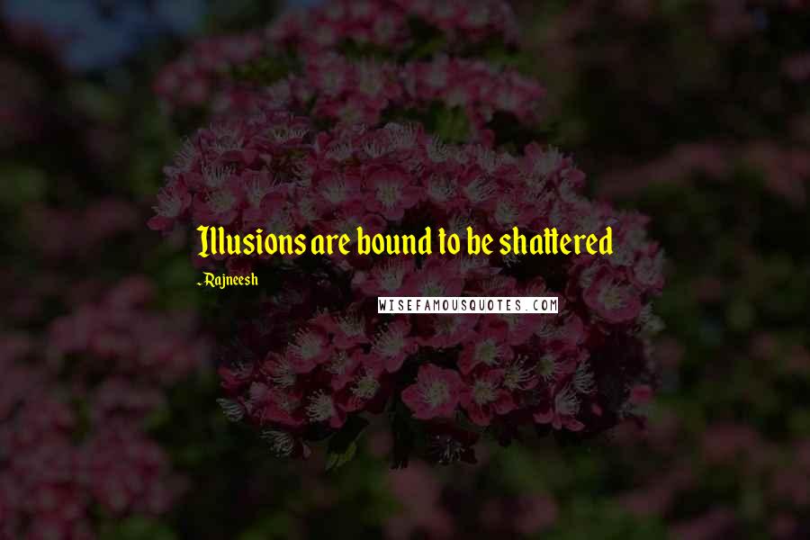 Rajneesh Quotes: Illusions are bound to be shattered