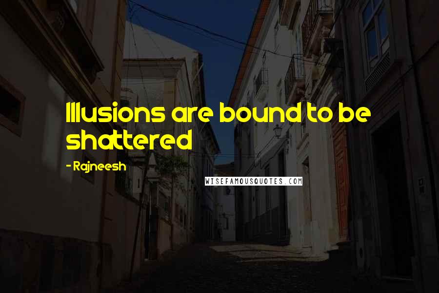 Rajneesh Quotes: Illusions are bound to be shattered