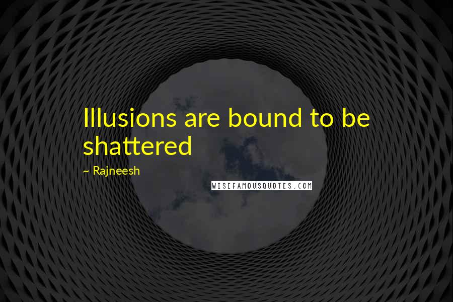 Rajneesh Quotes: Illusions are bound to be shattered