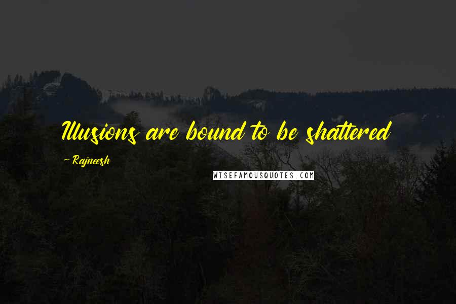 Rajneesh Quotes: Illusions are bound to be shattered