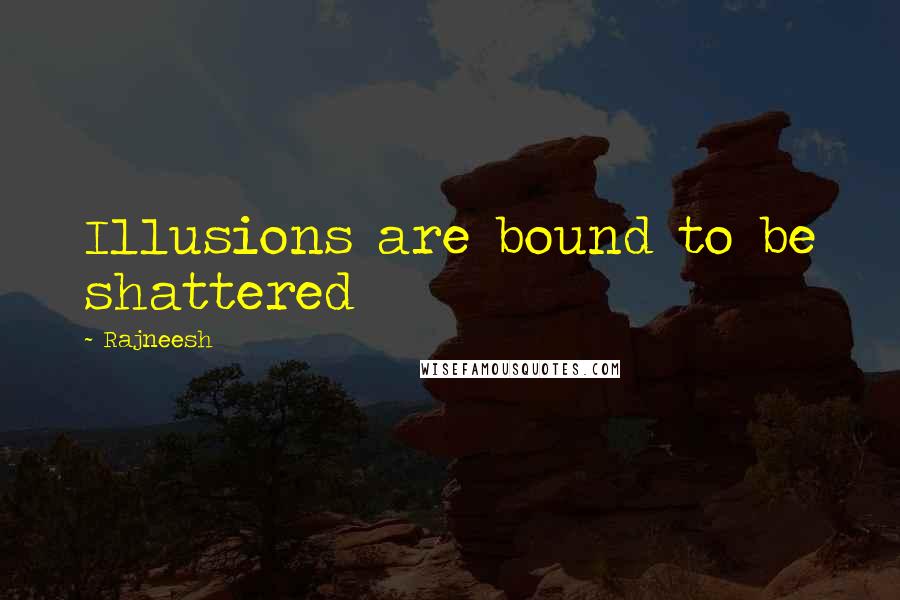 Rajneesh Quotes: Illusions are bound to be shattered