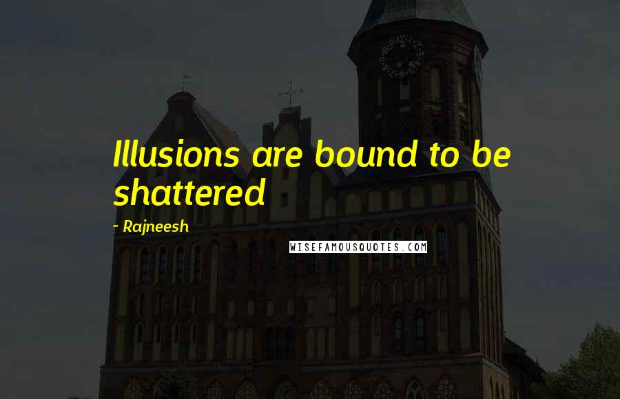 Rajneesh Quotes: Illusions are bound to be shattered