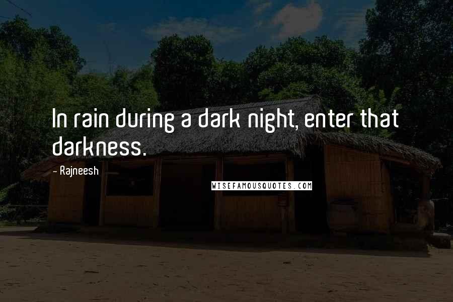 Rajneesh Quotes: In rain during a dark night, enter that darkness.