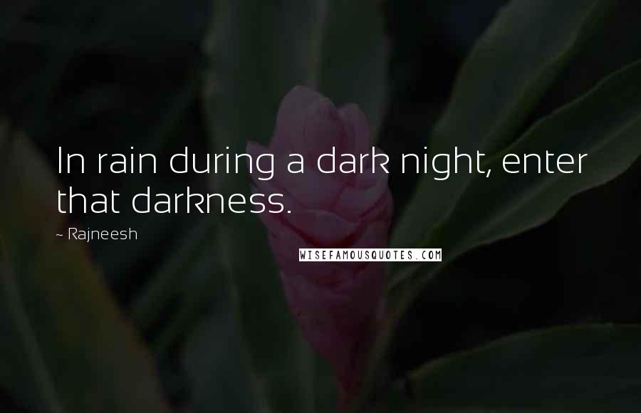 Rajneesh Quotes: In rain during a dark night, enter that darkness.