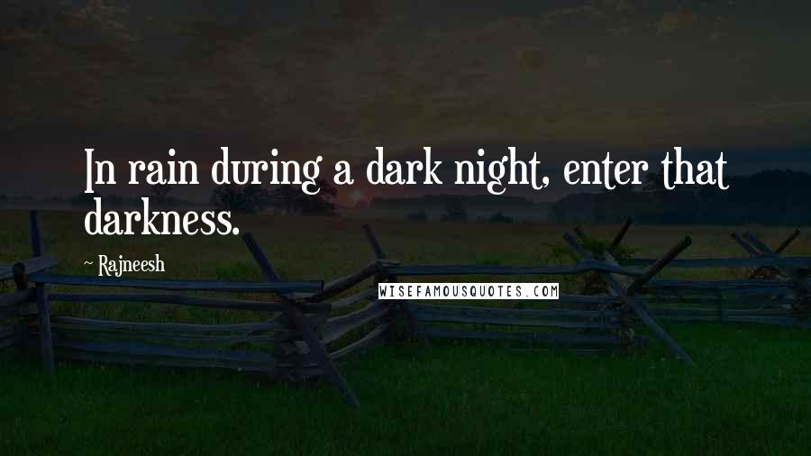 Rajneesh Quotes: In rain during a dark night, enter that darkness.