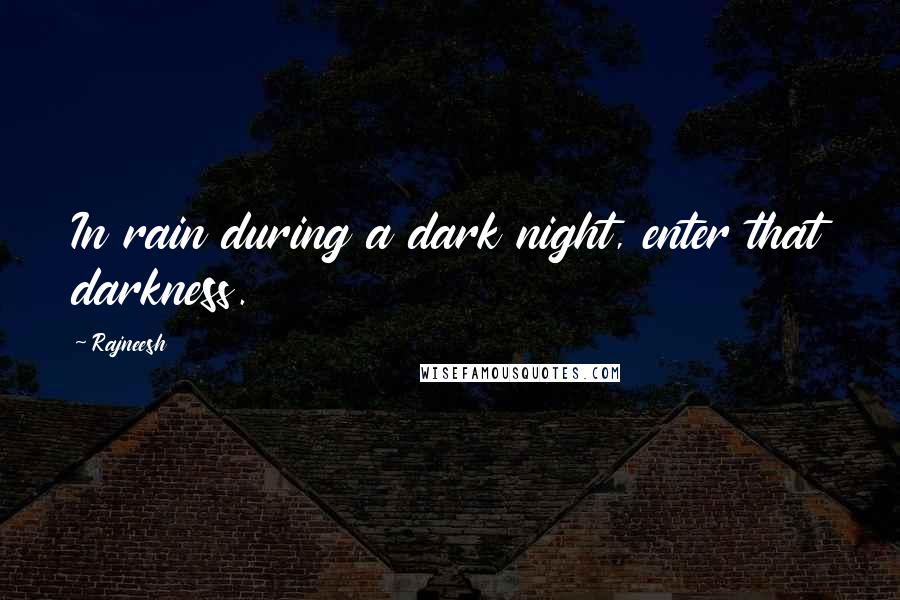 Rajneesh Quotes: In rain during a dark night, enter that darkness.