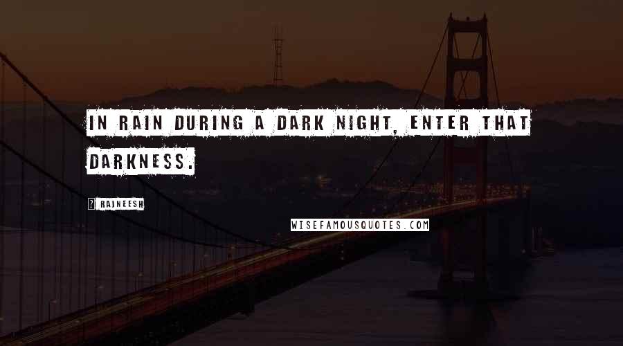 Rajneesh Quotes: In rain during a dark night, enter that darkness.