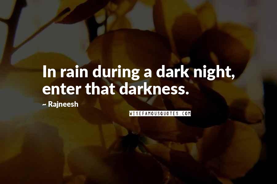 Rajneesh Quotes: In rain during a dark night, enter that darkness.