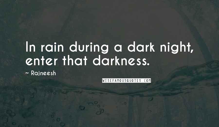 Rajneesh Quotes: In rain during a dark night, enter that darkness.