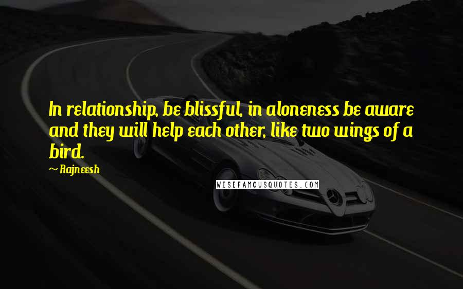 Rajneesh Quotes: In relationship, be blissful, in aloneness be aware and they will help each other, like two wings of a bird.
