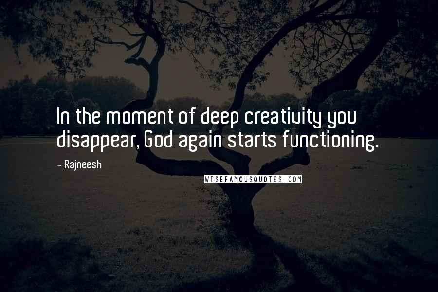 Rajneesh Quotes: In the moment of deep creativity you disappear, God again starts functioning.