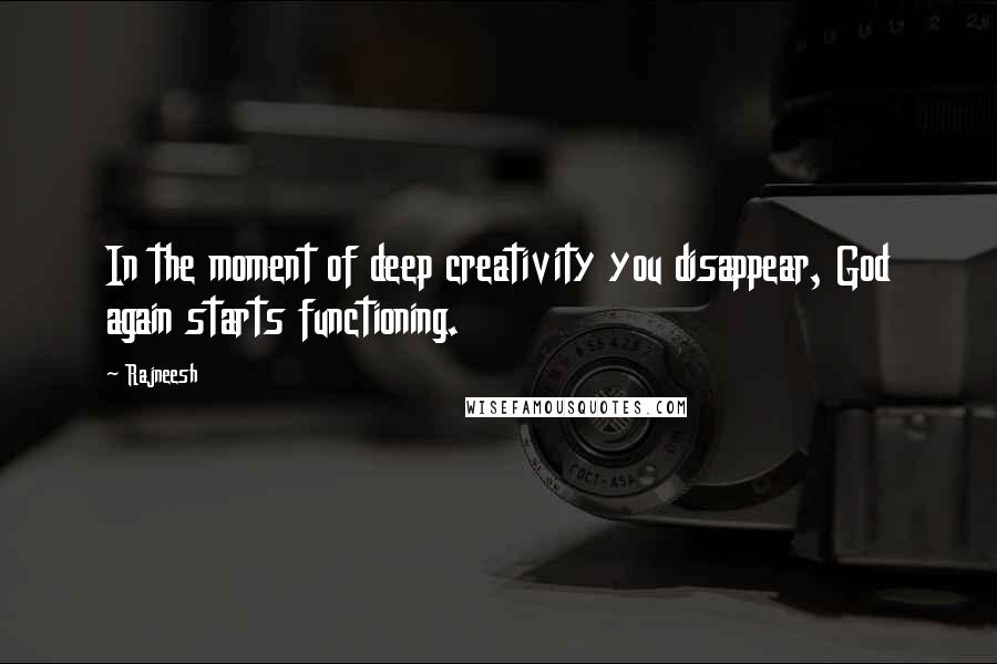 Rajneesh Quotes: In the moment of deep creativity you disappear, God again starts functioning.