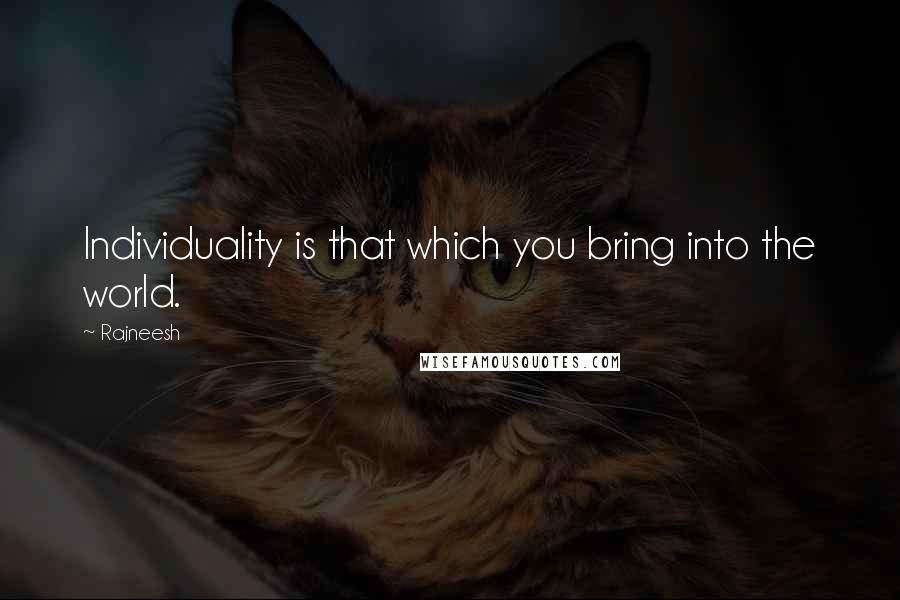 Rajneesh Quotes: Individuality is that which you bring into the world.