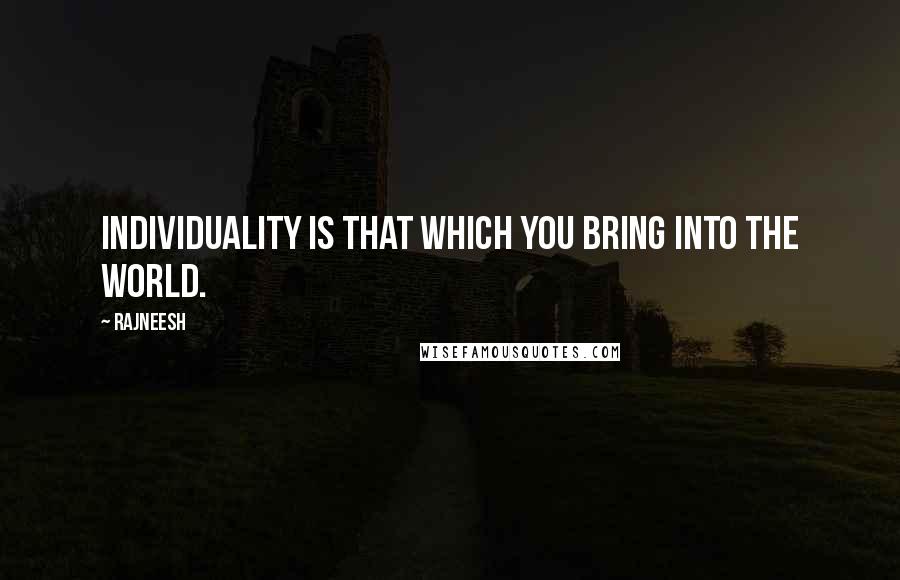 Rajneesh Quotes: Individuality is that which you bring into the world.
