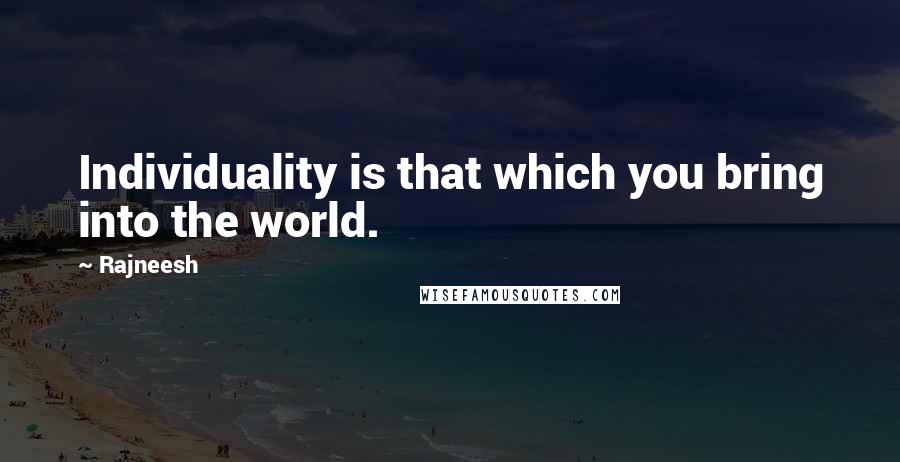 Rajneesh Quotes: Individuality is that which you bring into the world.