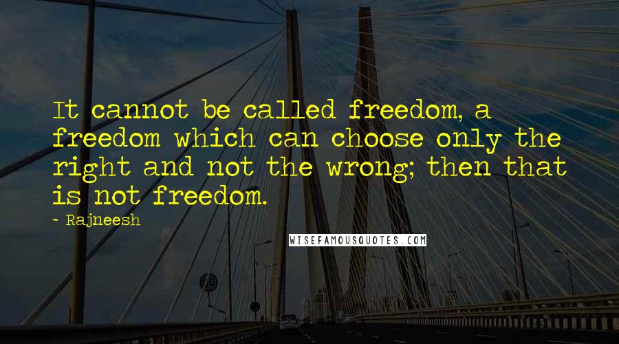 Rajneesh Quotes: It cannot be called freedom, a freedom which can choose only the right and not the wrong; then that is not freedom.