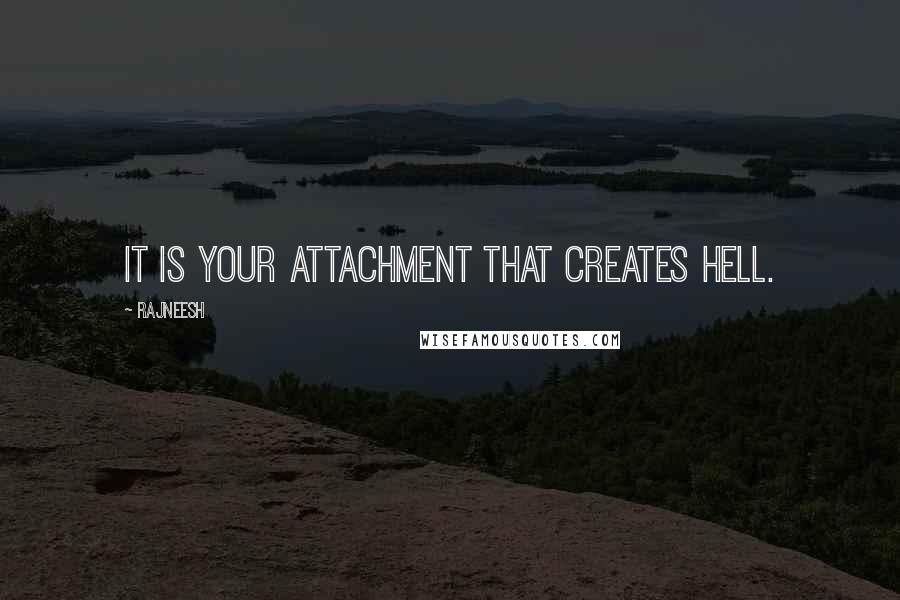 Rajneesh Quotes: It is your attachment that creates hell.