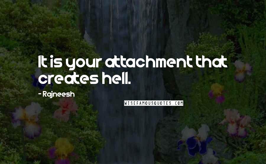 Rajneesh Quotes: It is your attachment that creates hell.