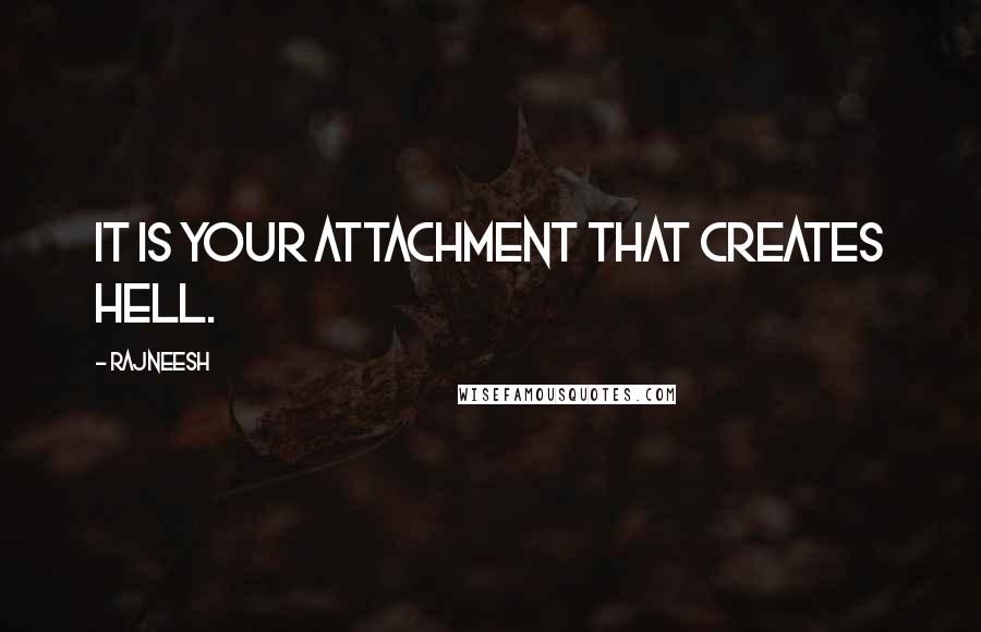 Rajneesh Quotes: It is your attachment that creates hell.