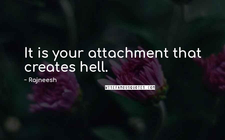 Rajneesh Quotes: It is your attachment that creates hell.