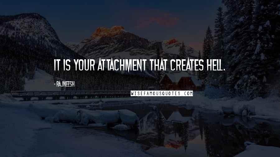 Rajneesh Quotes: It is your attachment that creates hell.