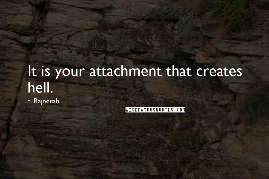 Rajneesh Quotes: It is your attachment that creates hell.