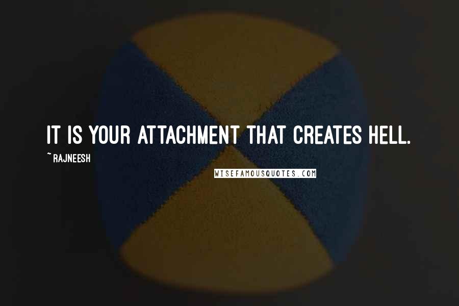 Rajneesh Quotes: It is your attachment that creates hell.