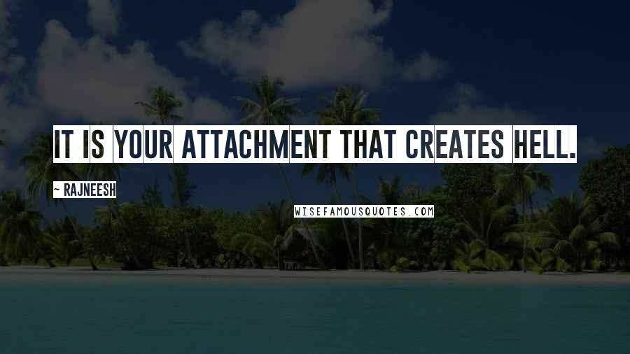 Rajneesh Quotes: It is your attachment that creates hell.