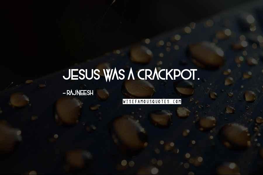 Rajneesh Quotes: Jesus was a crackpot.