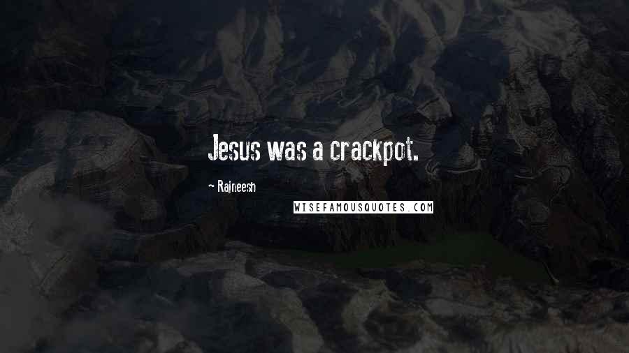 Rajneesh Quotes: Jesus was a crackpot.