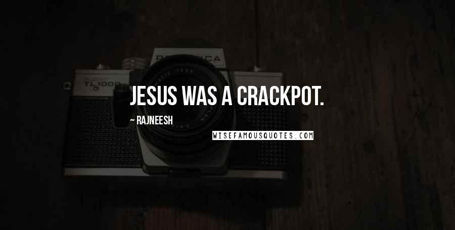 Rajneesh Quotes: Jesus was a crackpot.