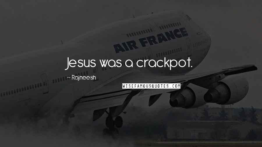 Rajneesh Quotes: Jesus was a crackpot.