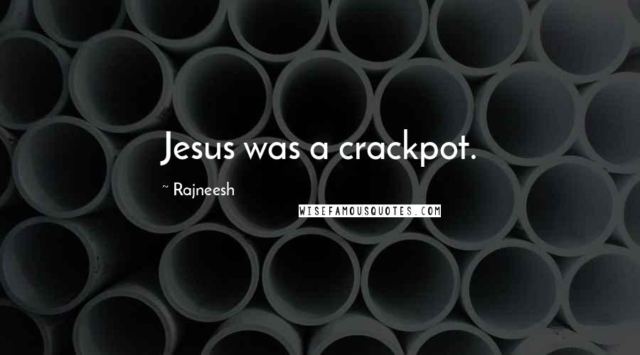 Rajneesh Quotes: Jesus was a crackpot.