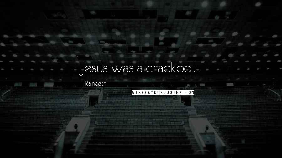 Rajneesh Quotes: Jesus was a crackpot.