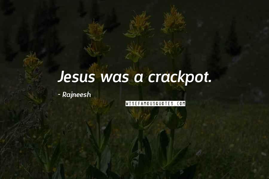 Rajneesh Quotes: Jesus was a crackpot.