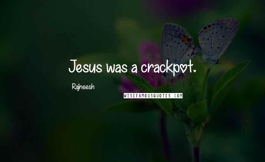 Rajneesh Quotes: Jesus was a crackpot.