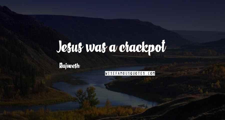 Rajneesh Quotes: Jesus was a crackpot.