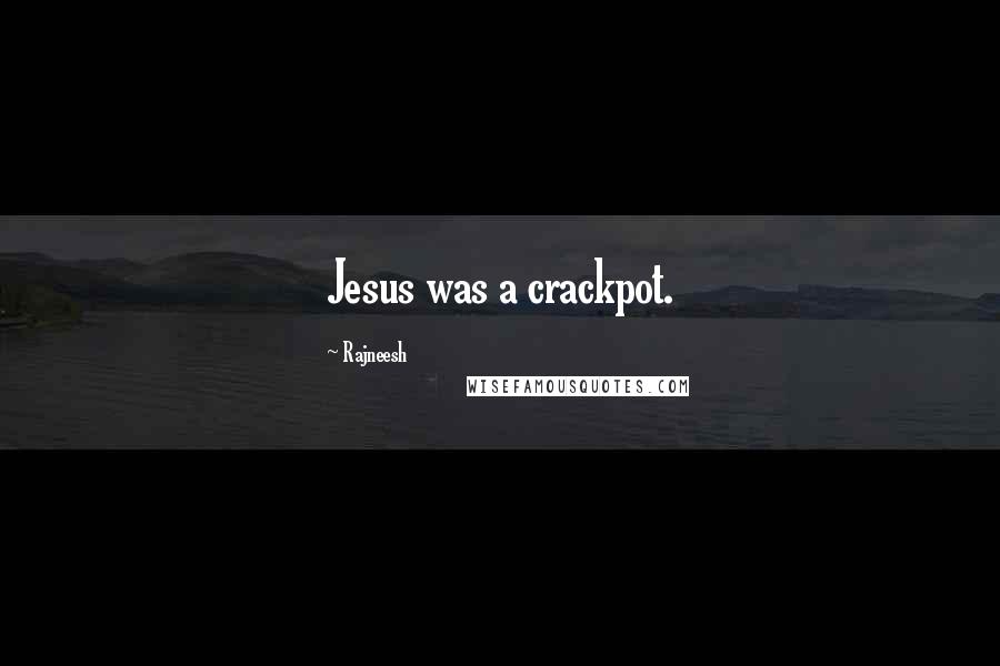 Rajneesh Quotes: Jesus was a crackpot.