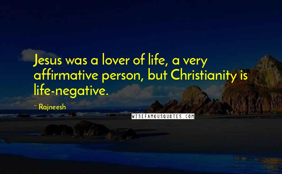 Rajneesh Quotes: Jesus was a lover of life, a very affirmative person, but Christianity is life-negative.