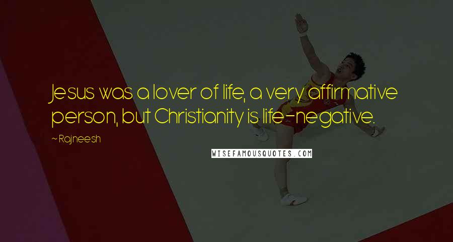 Rajneesh Quotes: Jesus was a lover of life, a very affirmative person, but Christianity is life-negative.