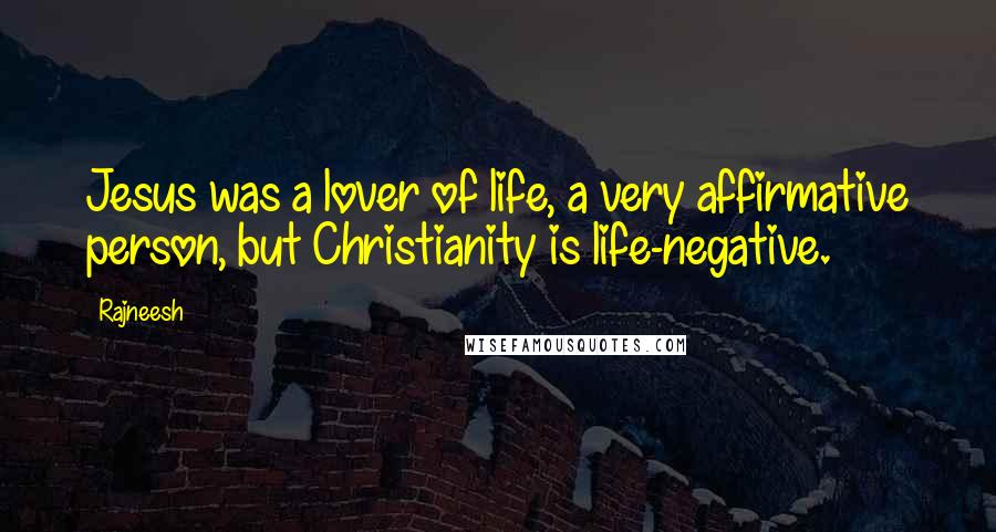 Rajneesh Quotes: Jesus was a lover of life, a very affirmative person, but Christianity is life-negative.
