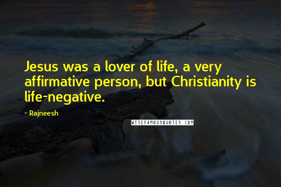 Rajneesh Quotes: Jesus was a lover of life, a very affirmative person, but Christianity is life-negative.