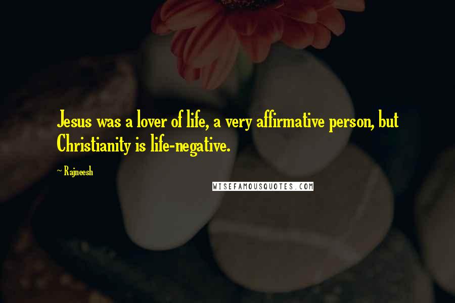 Rajneesh Quotes: Jesus was a lover of life, a very affirmative person, but Christianity is life-negative.