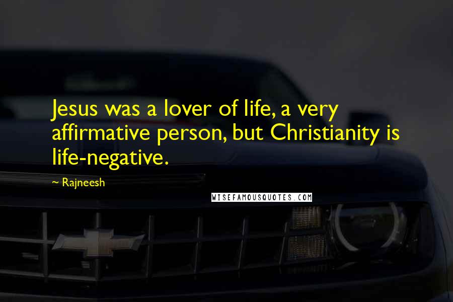 Rajneesh Quotes: Jesus was a lover of life, a very affirmative person, but Christianity is life-negative.